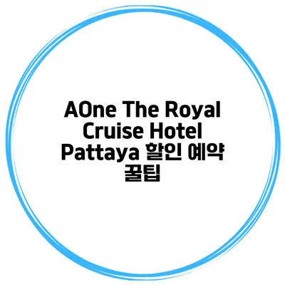 AOne The Royal Cruise Hotel Pattaya 할인 예약 꿀팁