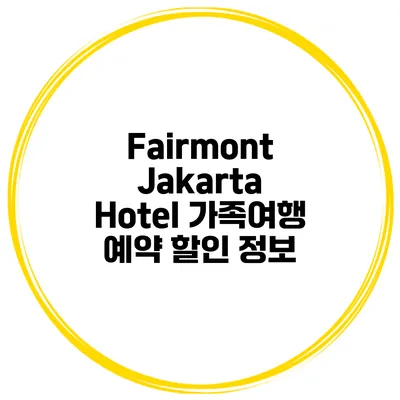 Fairmont Jakarta Hotel 가족여행 예약 할인 정보