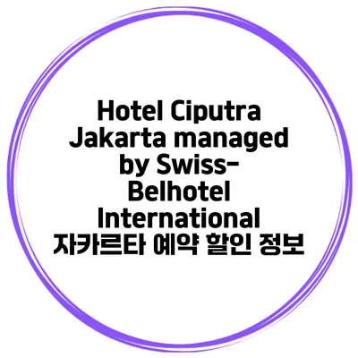 Hotel Ciputra Jakarta managed by Swiss-Belhotel International 자카르타 예약 할인 정보