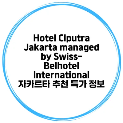 Hotel Ciputra Jakarta managed by Swiss-Belhotel International 자카르타 추천 특가 정보