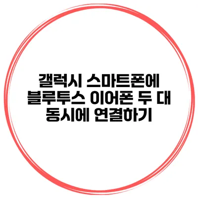 갤럭시 스마트폰에 블루투스 이어폰 두 대 동시에 연결하기