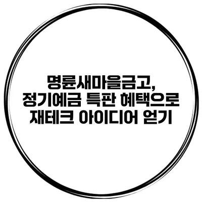 명륜새마을금고, 정기예금 특판 혜택으로 재테크 아이디어 얻기
