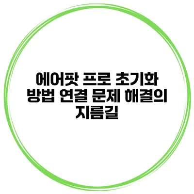 에어팟 프로 초기화 방법 연결 문제 해결의 지름길