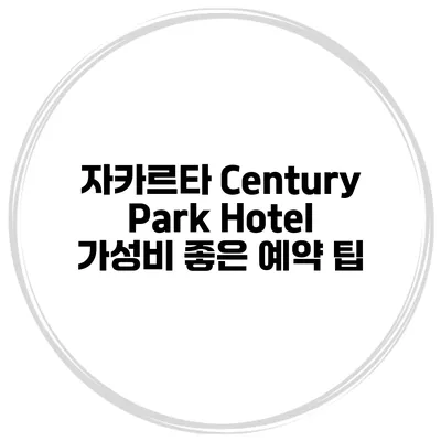 자카르타 Century Park Hotel 가성비 좋은 예약 팁