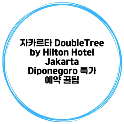 자카르타 DoubleTree by Hilton Hotel Jakarta Diponegoro 특가 예약 꿀팁