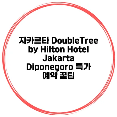 자카르타 DoubleTree by Hilton Hotel Jakarta Diponegoro 특가 예약 꿀팁