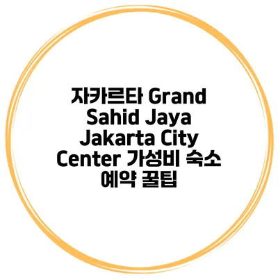 자카르타 Grand Sahid Jaya Jakarta City Center 가성비 숙소 예약 꿀팁