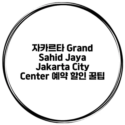 자카르타 Grand Sahid Jaya Jakarta City Center 예약 할인 꿀팁