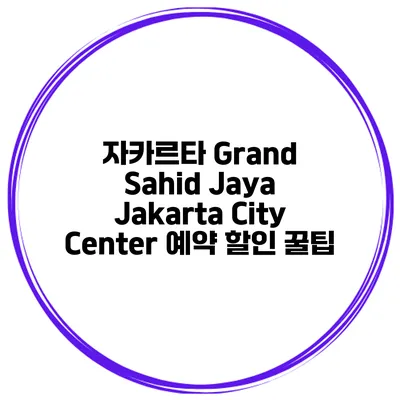 자카르타 Grand Sahid Jaya Jakarta City Center 예약 할인 꿀팁