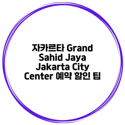 자카르타 Grand Sahid Jaya Jakarta City Center 예약 할인 팁
