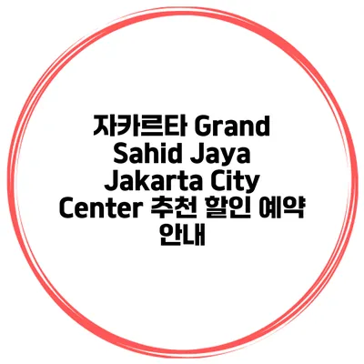 자카르타 Grand Sahid Jaya Jakarta City Center 추천 할인 예약 안내
