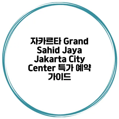 자카르타 Grand Sahid Jaya Jakarta City Center 특가 예약 가이드