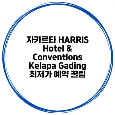 자카르타 HARRIS Hotel & Conventions Kelapa Gading 최저가 예약 꿀팁