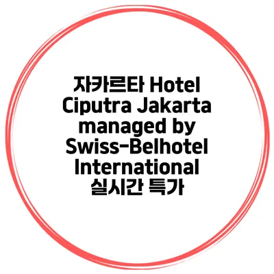 자카르타 Hotel Ciputra Jakarta managed by Swiss-Belhotel International 실시간 특가