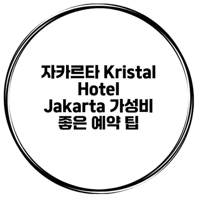 자카르타 Kristal Hotel Jakarta 가성비 좋은 예약 팁