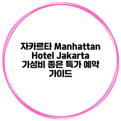 자카르타 Manhattan Hotel Jakarta 가성비 좋은 특가 예약 가이드