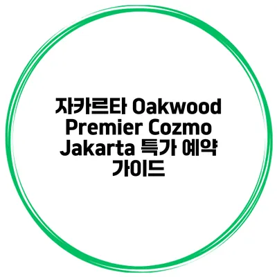자카르타 Oakwood Premier Cozmo Jakarta 특가 예약 가이드