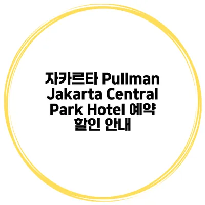 자카르타 Pullman Jakarta Central Park Hotel 예약 할인 안내