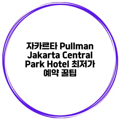 자카르타 Pullman Jakarta Central Park Hotel 최저가 예약 꿀팁