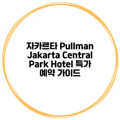 자카르타 Pullman Jakarta Central Park Hotel 특가 예약 가이드