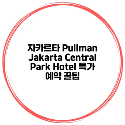 자카르타 Pullman Jakarta Central Park Hotel 특가 예약 꿀팁