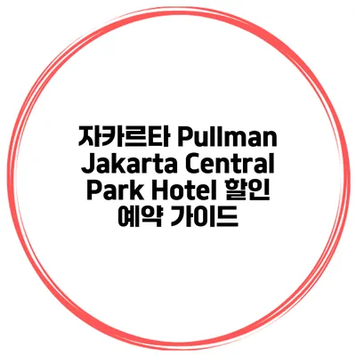 자카르타 Pullman Jakarta Central Park Hotel 할인 예약 가이드