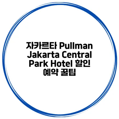 자카르타 Pullman Jakarta Central Park Hotel 할인 예약 꿀팁