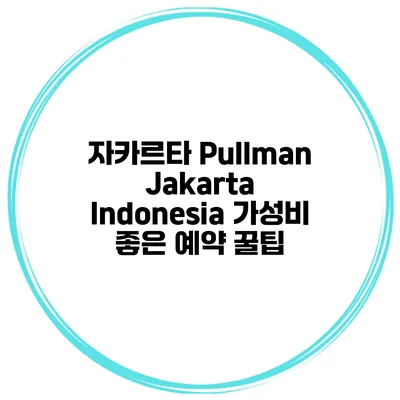 자카르타 Pullman Jakarta Indonesia 가성비 좋은 예약 꿀팁
