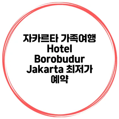 자카르타 가족여행 Hotel Borobudur Jakarta 최저가 예약