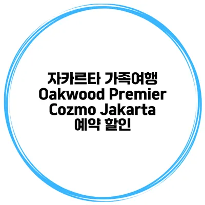 자카르타 가족여행 Oakwood Premier Cozmo Jakarta 예약 할인