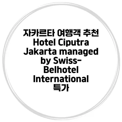 자카르타 여행객 추천 Hotel Ciputra Jakarta managed by Swiss-Belhotel International 특가