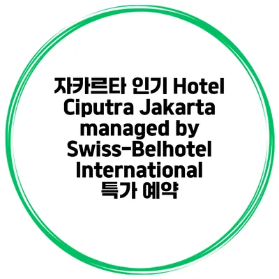 자카르타 인기 Hotel Ciputra Jakarta managed by Swiss-Belhotel International 특가 예약