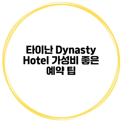 타이난 Dynasty Hotel 가성비 좋은 예약 팁