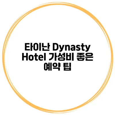 타이난 Dynasty Hotel 가성비 좋은 예약 팁