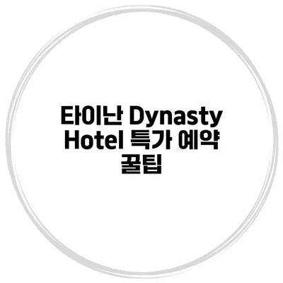 타이난 Dynasty Hotel 특가 예약 꿀팁