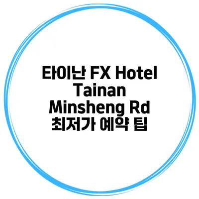 타이난 FX Hotel Tainan Minsheng Rd 최저가 예약 팁