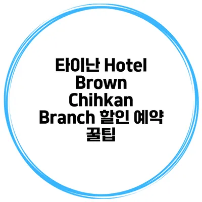 타이난 Hotel Brown Chihkan Branch 할인 예약 꿀팁