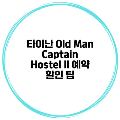 타이난 Old Man Captain Hostel II 예약 할인 팁