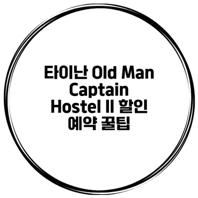 타이난 Old Man Captain Hostel II 할인 예약 꿀팁