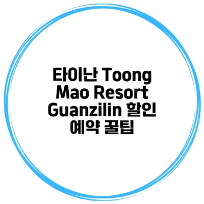 타이난 Toong Mao Resort Guanzilin 할인 예약 꿀팁