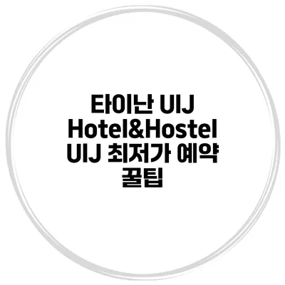 타이난 UIJ Hotel&Hostel UIJ 최저가 예약 꿀팁