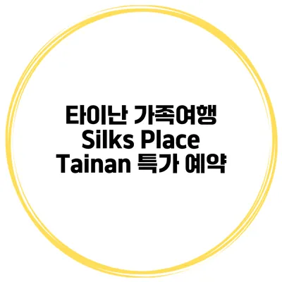 타이난 가족여행 Silks Place Tainan 특가 예약