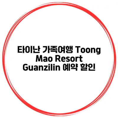 타이난 가족여행 Toong Mao Resort Guanzilin 예약 할인