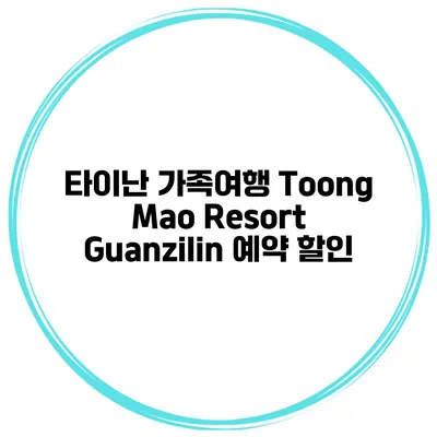 타이난 가족여행 Toong Mao Resort Guanzilin 예약 할인