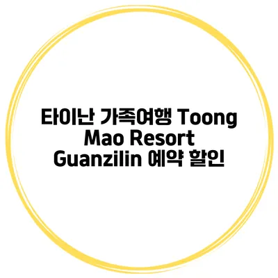 타이난 가족여행 Toong Mao Resort Guanzilin 예약 할인