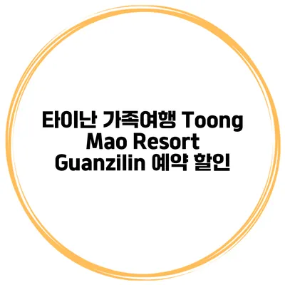 타이난 가족여행 Toong Mao Resort Guanzilin 예약 할인