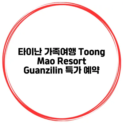타이난 가족여행 Toong Mao Resort Guanzilin 특가 예약