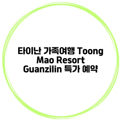 타이난 가족여행 Toong Mao Resort Guanzilin 특가 예약