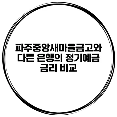 파주중앙새마을금고와 다른 은행의 정기예금 금리 비교