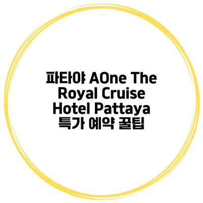 파타야 AOne The Royal Cruise Hotel Pattaya 특가 예약 꿀팁